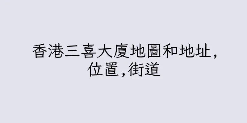 香港三喜大廈地圖和地址,位置,街道