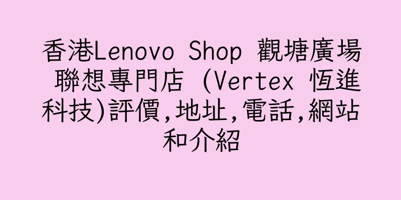 香港Lenovo Shop 觀塘廣場 聯想專門店 (Vertex 恆進科技)評價,地址,電話,網站和介紹
