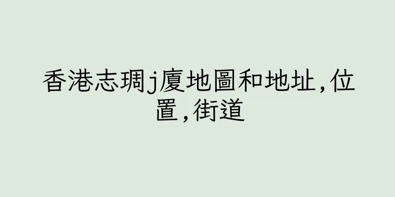 香港志琱j廈地圖和地址,位置,街道