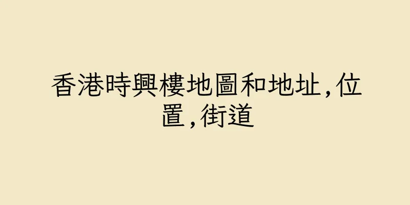香港時興樓地圖和地址,位置,街道