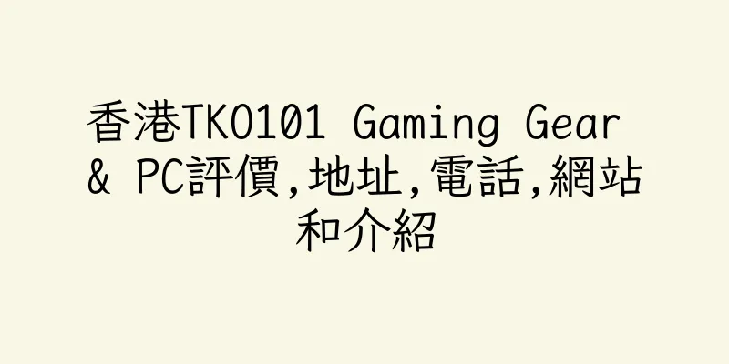 香港TKO101 Gaming Gear & PC評價,地址,電話,網站和介紹