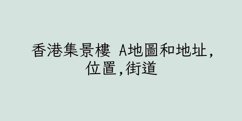 香港集景樓 A地圖和地址,位置,街道
