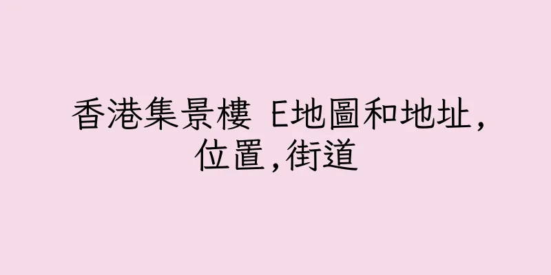 香港集景樓 E地圖和地址,位置,街道