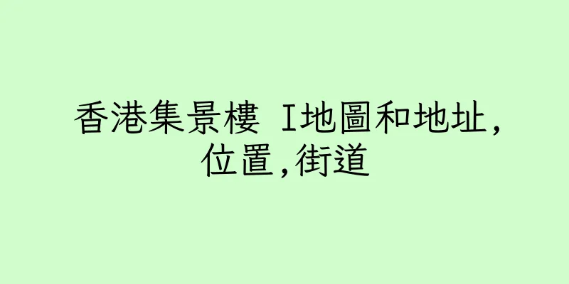 香港集景樓 I地圖和地址,位置,街道
