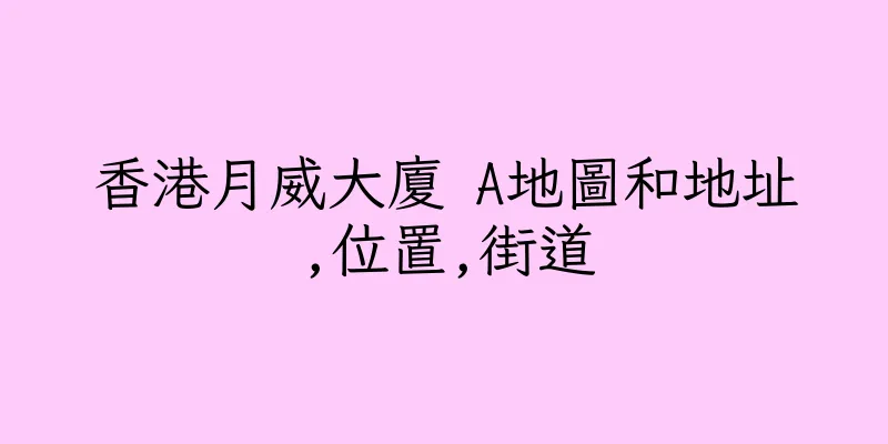 香港月威大廈 A地圖和地址,位置,街道