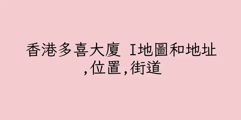 香港多喜大廈 I地圖和地址,位置,街道