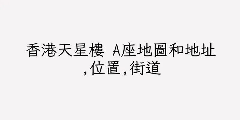 香港天星樓 A座地圖和地址,位置,街道