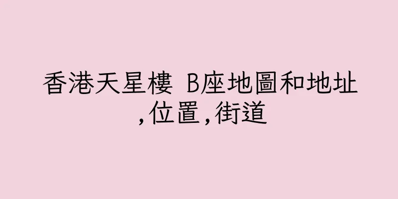 香港天星樓 B座地圖和地址,位置,街道