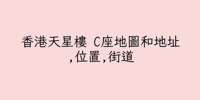 香港天星樓 C座地圖和地址,位置,街道