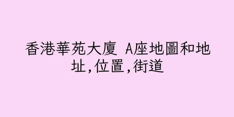 香港華苑大廈 A座地圖和地址,位置,街道