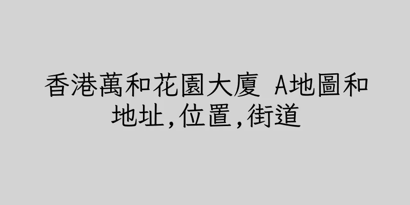 香港萬和花園大廈 A地圖和地址,位置,街道