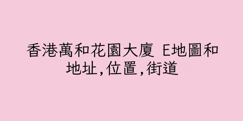 香港萬和花園大廈 E地圖和地址,位置,街道