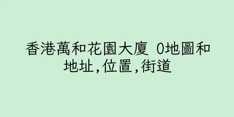 香港萬和花園大廈 O地圖和地址,位置,街道