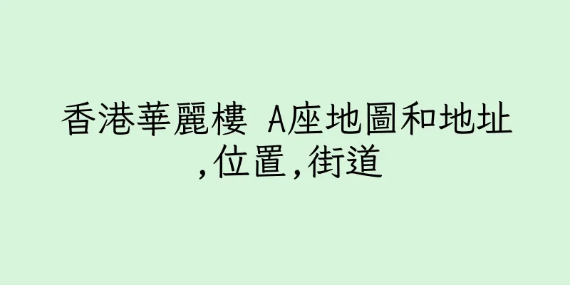 香港華麗樓 A座地圖和地址,位置,街道