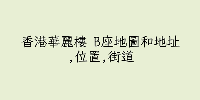 香港華麗樓 B座地圖和地址,位置,街道