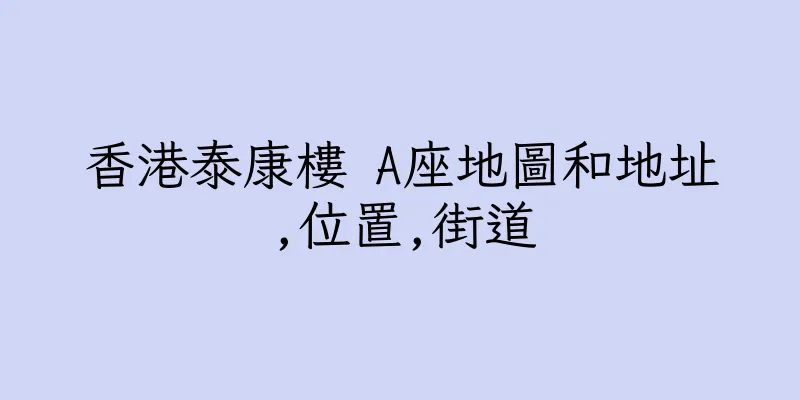 香港泰康樓 A座地圖和地址,位置,街道