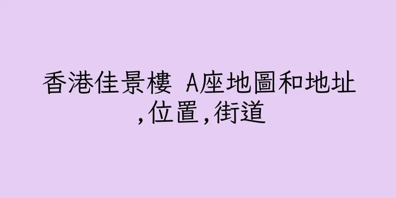 香港佳景樓 A座地圖和地址,位置,街道