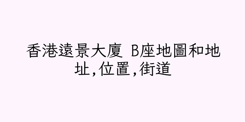 香港遠景大廈 B座地圖和地址,位置,街道