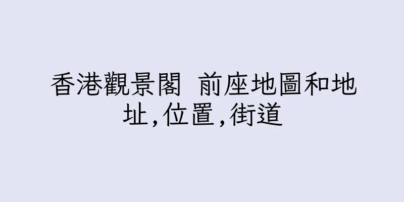 香港觀景閣 前座地圖和地址,位置,街道