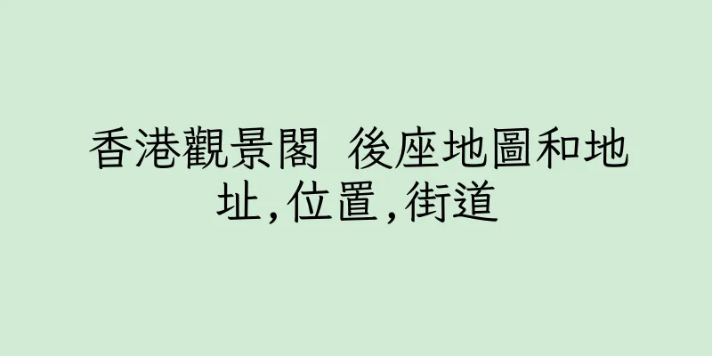 香港觀景閣 後座地圖和地址,位置,街道