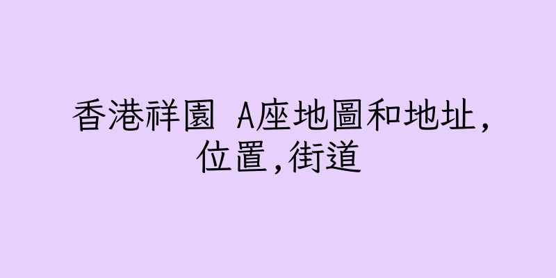 香港祥園 A座地圖和地址,位置,街道