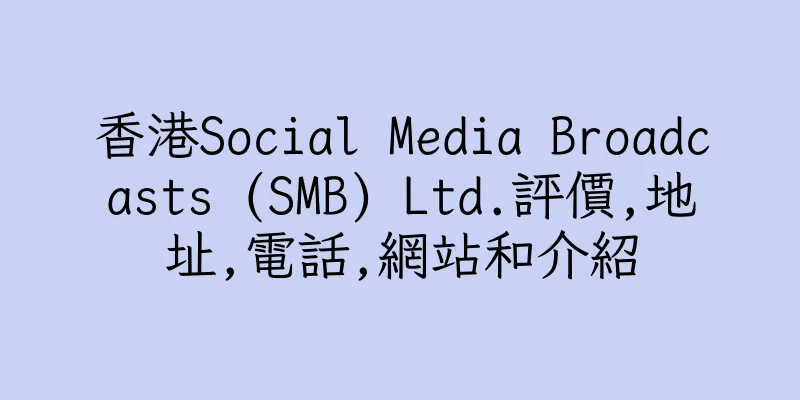 香港Social Media Broadcasts (SMB) Ltd.評價,地址,電話,網站和介紹