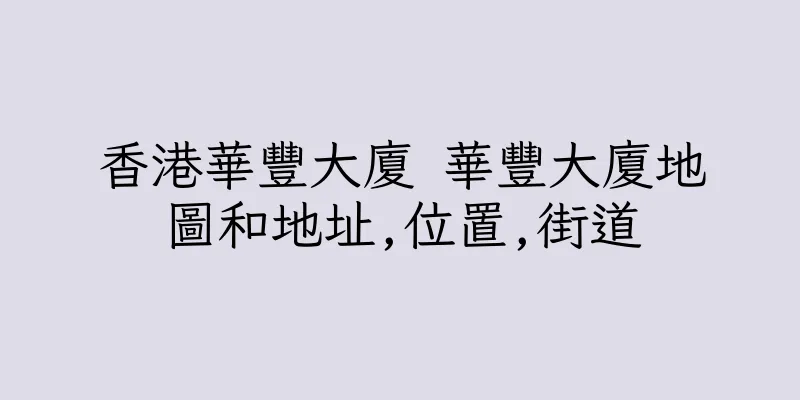 香港華豐大廈 華豐大廈地圖和地址,位置,街道