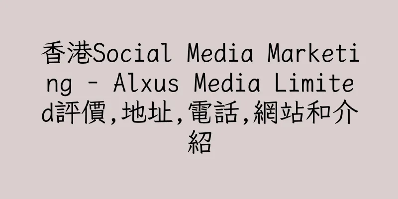 香港Social Media Marketing - Alxus Media Limited評價,地址,電話,網站和介紹
