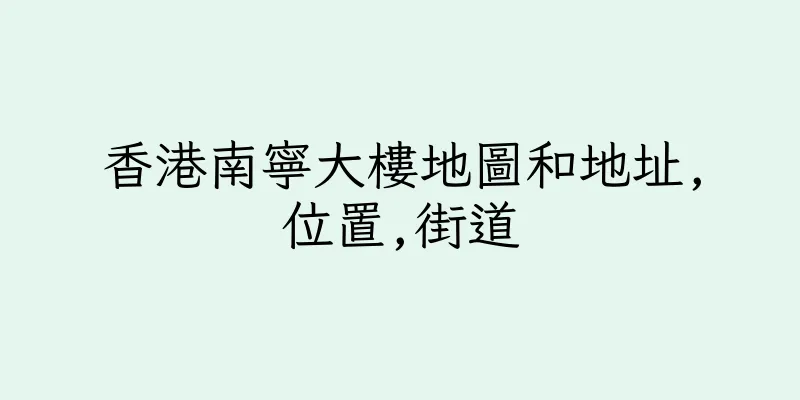 香港南寧大樓地圖和地址,位置,街道