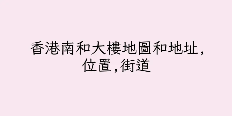 香港南和大樓地圖和地址,位置,街道