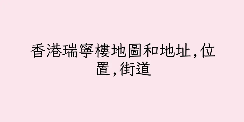香港瑞寧樓地圖和地址,位置,街道