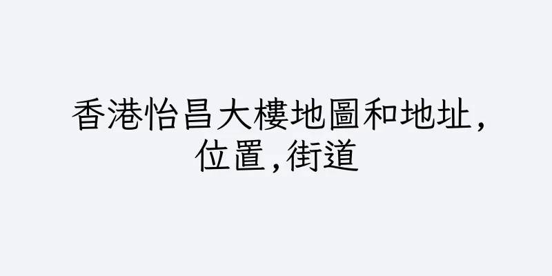 香港怡昌大樓地圖和地址,位置,街道