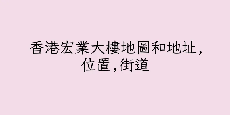 香港宏業大樓地圖和地址,位置,街道