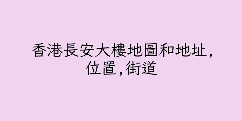 香港長安大樓地圖和地址,位置,街道