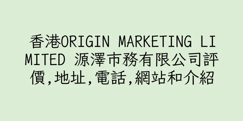 香港ORIGIN MARKETING LIMITED 源澤市務有限公司評價,地址,電話,網站和介紹
