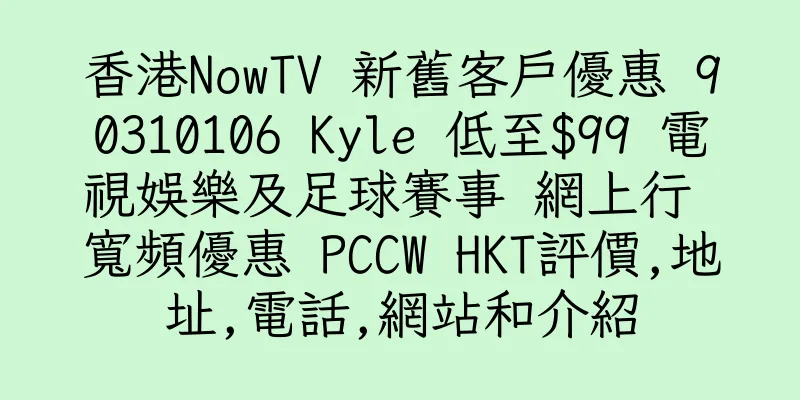 香港NowTV 新舊客戶優惠 90310106 Kyle 低至$99 電視娛樂及足球賽事 網上行 寬頻優惠 PCCW HKT評價,地址,電話,網站和介紹