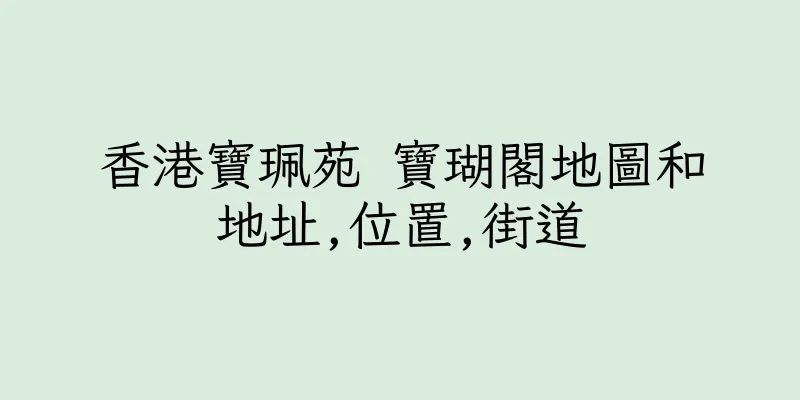 香港寶珮苑 寶瑚閣地圖和地址,位置,街道