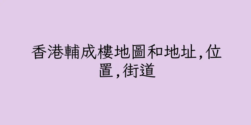 香港輔成樓地圖和地址,位置,街道
