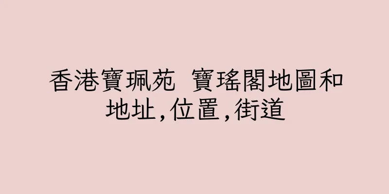 香港寶珮苑 寶瑤閣地圖和地址,位置,街道
