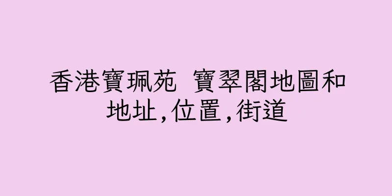 香港寶珮苑 寶翠閣地圖和地址,位置,街道