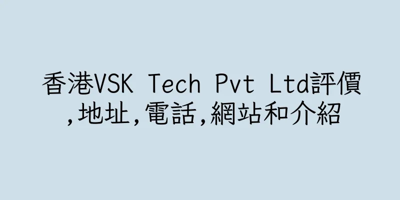 香港VSK Tech Pvt Ltd評價,地址,電話,網站和介紹