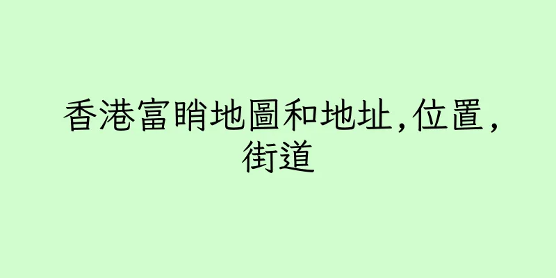 香港富睄地圖和地址,位置,街道