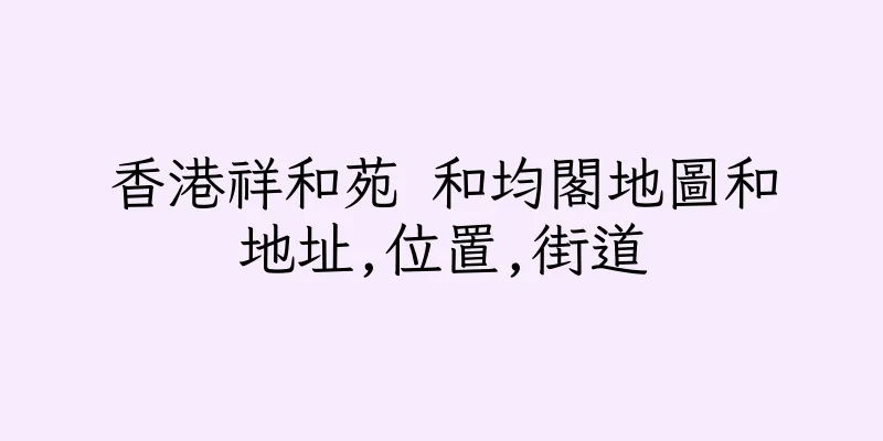 香港祥和苑 和均閣地圖和地址,位置,街道