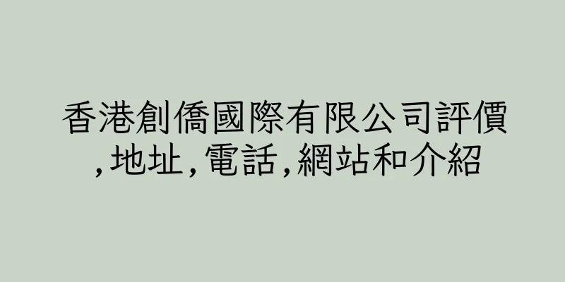 香港創僑國際有限公司評價,地址,電話,網站和介紹