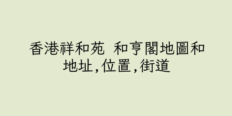 香港祥和苑 和亨閣地圖和地址,位置,街道