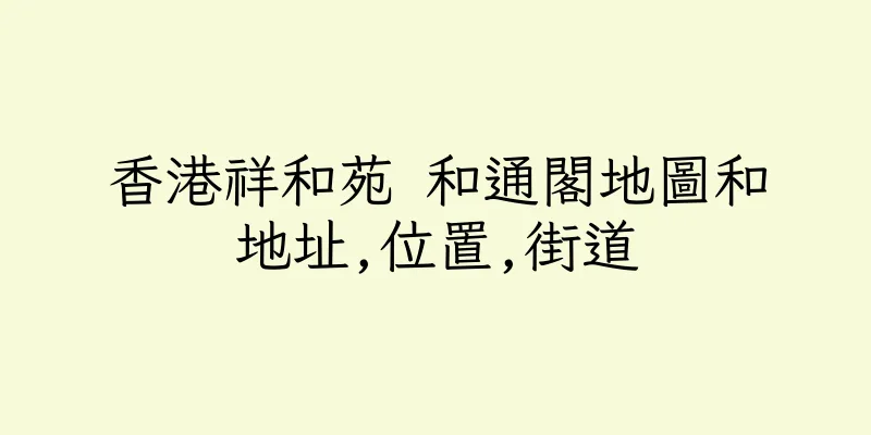 香港祥和苑 和通閣地圖和地址,位置,街道