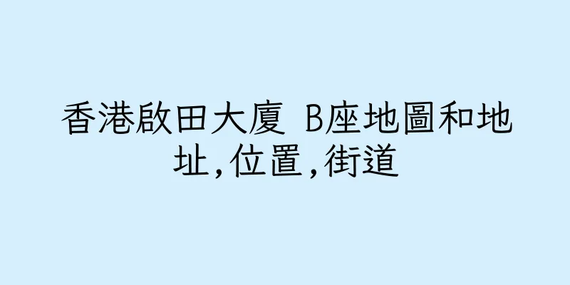 香港啟田大廈 B座地圖和地址,位置,街道