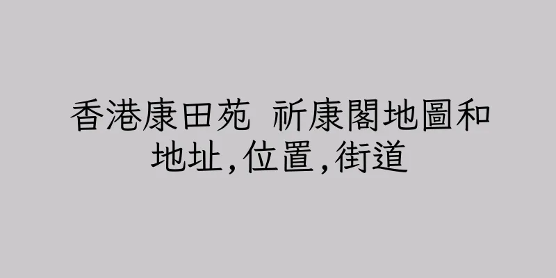 香港康田苑 祈康閣地圖和地址,位置,街道