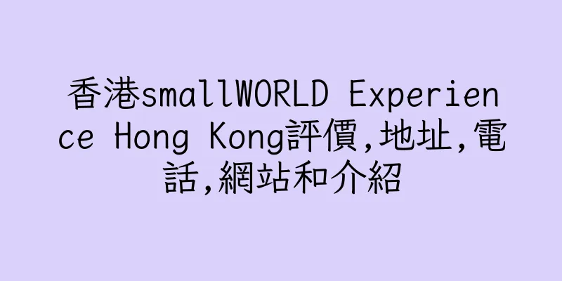 香港smallWORLD Experience Hong Kong評價,地址,電話,網站和介紹