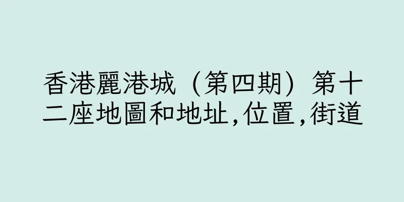香港麗港城 (第四期) 第十二座地圖和地址,位置,街道
